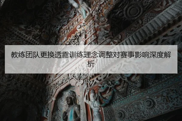 教练团队更换透露训练理念调整对赛事影响深度解析