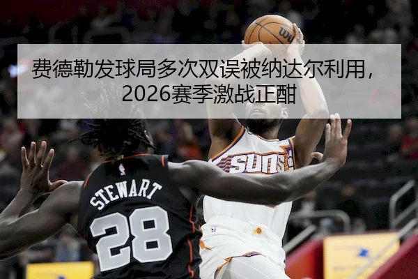 费德勒发球局多次双误被纳达尔利用,2026赛季激战正酣